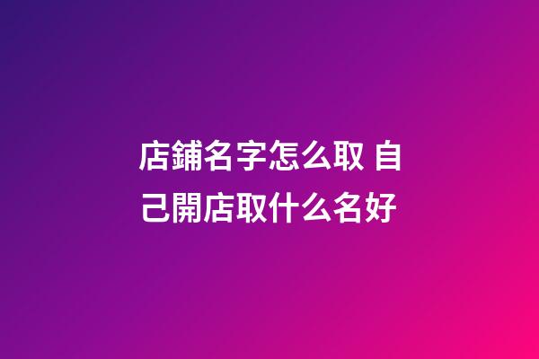 店鋪名字怎么取 自己開店取什么名好